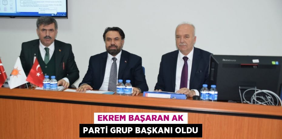 Ekrem Başaran AK Parti Grup Başkanı Oldu