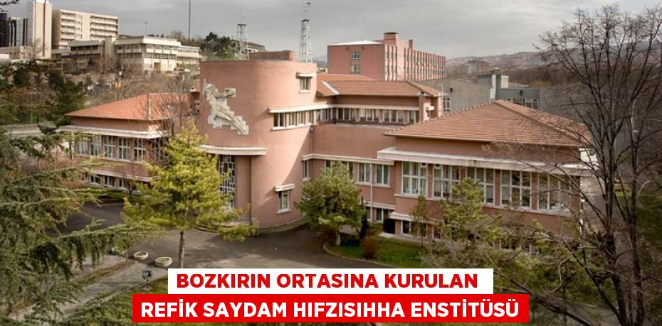 Bozkırın ortasına kurulan  REFİK SAYDAM HIFZISIHHA ENSTİTÜSÜ