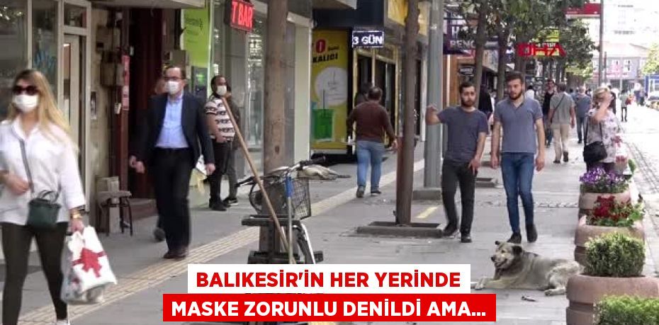 BALIKESİR'İN HER YERİNDE MASKE ZORUNLU DENİLDİ AMA...