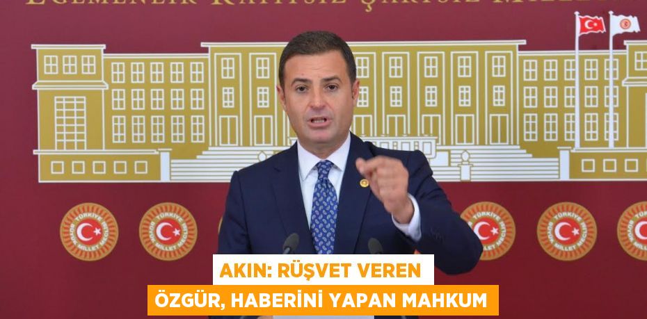 AKIN: RÜŞVET VEREN ÖZGÜR, HABERİNİ YAPAN MAHKUM