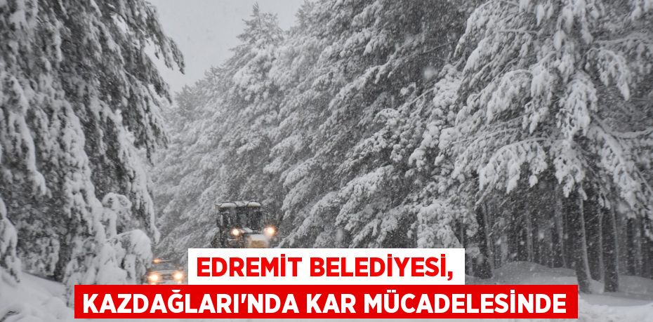 Edremit Belediyesi, Kazdağları’nda kar mücadelesinde