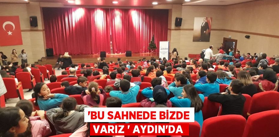 “BU SAHNEDE BİZDE VARIZ “ AYDIN'DA