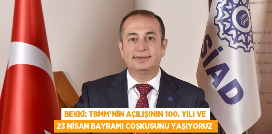 Bekki: TBMM’NİN AÇILIŞININ 100. YILI ve 23 NİSAN BAYRAMI COŞKUSUNU YAŞIYORUZ