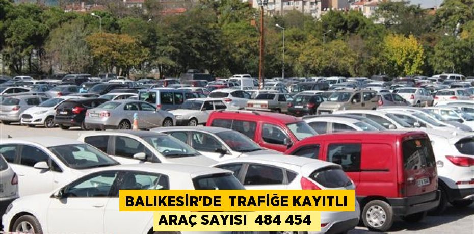 Balıkesir’de  trafiğe kayıtlı araç sayısı  484 454