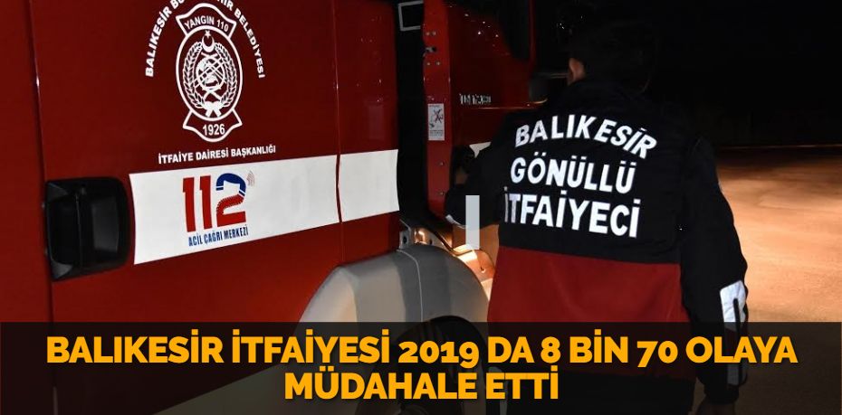 BALIKESİR İTFAİYESİ 2019 DA 8 BİN 70 OLAYA MÜDAHALE ETTİ