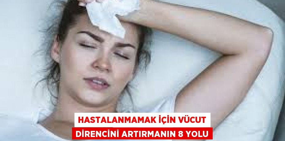 HASTALANMAMAK İÇİN VÜCUT DİRENCİNİ ARTIRMANIN 8 YOLU