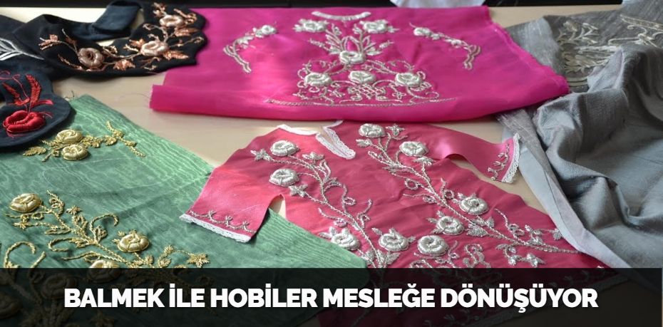 BALMEK İLE HOBİLER MESLEĞE DÖNÜŞÜYOR