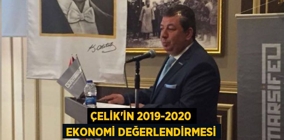 ÇELİK'İN 2019-2020 EKONOMİ DEĞERLENDİRMESİ