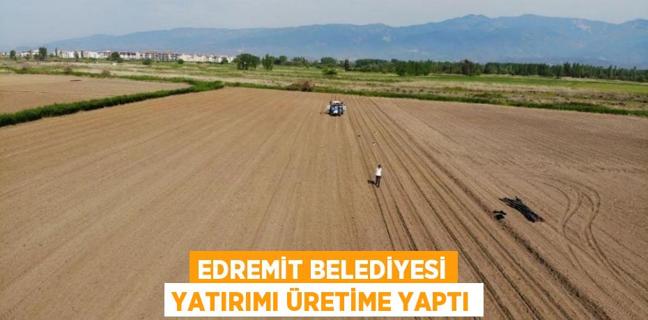 EDREMİT BELEDİYESİ YATIRIMI ÜRETİME YAPTI