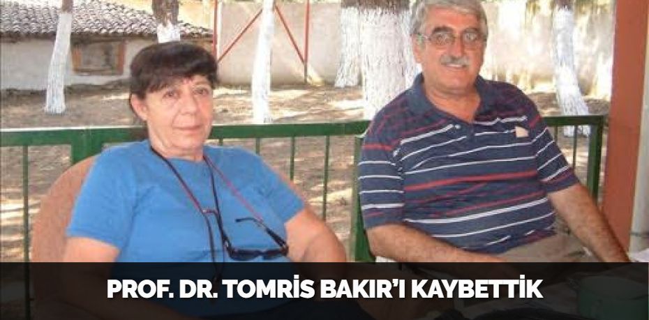 PROF. DR. TOMRİS BAKIR’I KAYBETTİK