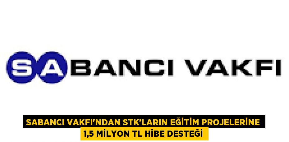 SABANCI VAKFI’NDAN STK'LARIN EĞİTİM PROJELERİNE 1,5 MİLYON TL HİBE DESTEĞİ