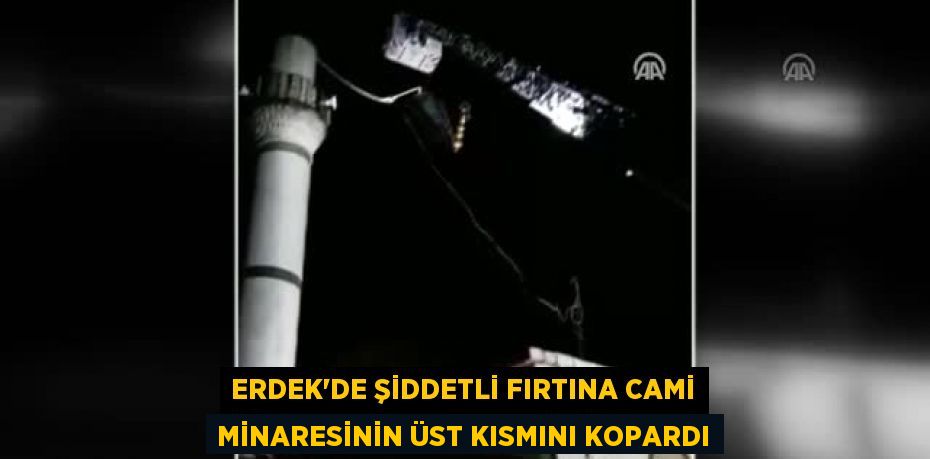 Erdek'de şiddetli fırtına cami minaresinin üst kısmını kopardı