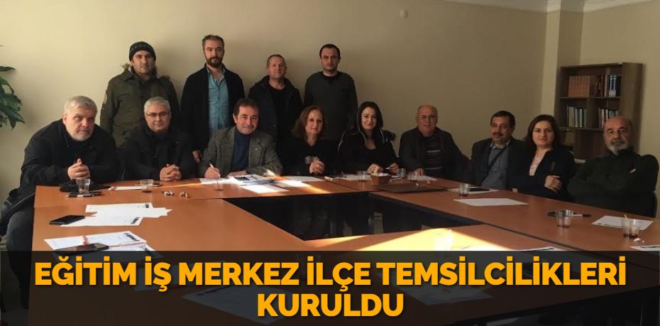 EĞİTİM İŞ MERKEZ İLÇE TEMSİLCİLİKLERİ KURULDU