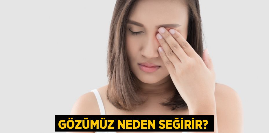 GÖZÜMÜZ NEDEN SEĞİRİR?