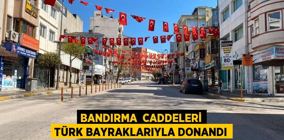 BANDIRMA  CADDELERİ TÜRK BAYRAKLARIYLA DONANDI