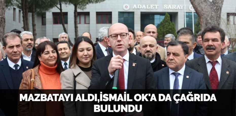 MAZBATAYI ALDI,İSMAİL OK'A DA ÇAĞRIDA BULUNDU