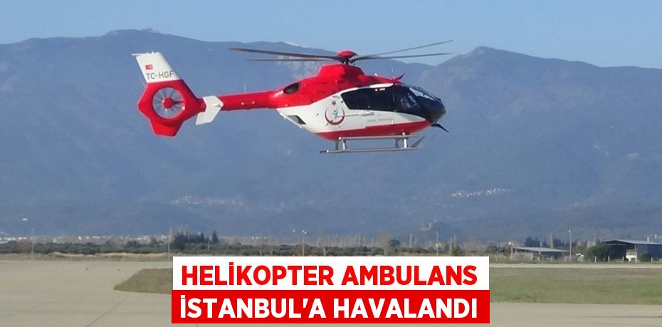 HELİKOPTER AMBULANS İSTANBUL'A HAVALANDI