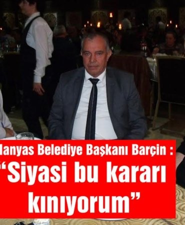 Manyas Belediye Başkanı Tancan Barçin: “Siyasi bu kararı kınıyorum”