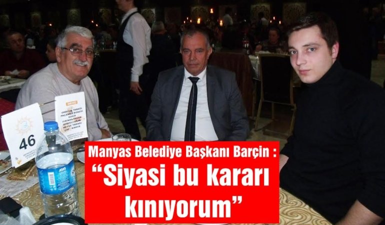 Manyas Belediye Başkanı Tancan Barçin: “Siyasi bu kararı kınıyorum”