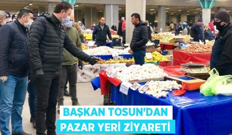 BAŞKAN TOSUN‘DAN PAZAR YERİ ZİYARETİ