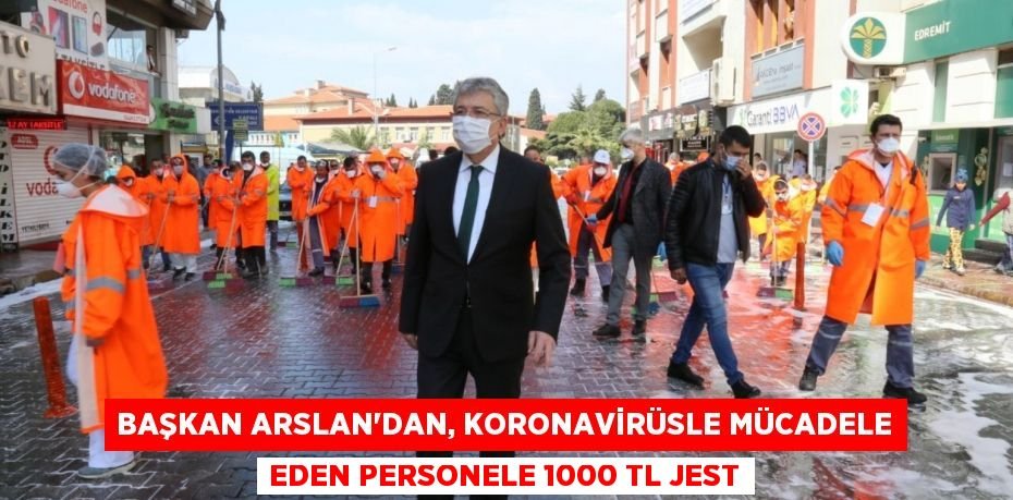 BAŞKAN ARSLAN’DAN, KORONAVİRÜSLE MÜCADELE EDEN PERSONELE 1000 TL JEST