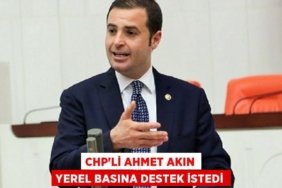 CHP’Lİ AHMET AKIN YEREL BASINA DESTEK İSTEDİ