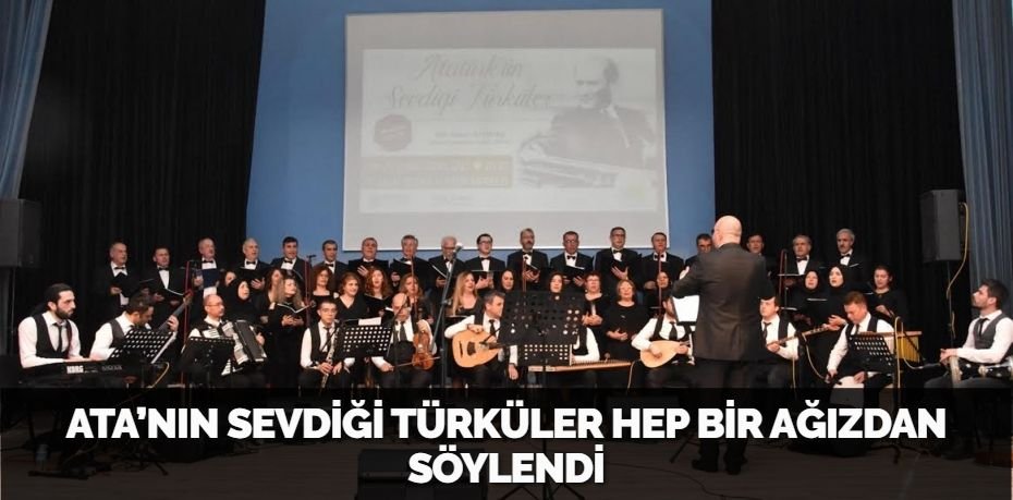 ATA’NIN SEVDİĞİ TÜRKÜLER HEP BİR AĞIZDAN SÖYLENDİ