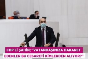 CHP’li ŞAHİN; ‘’Vatandaşımıza Hakaret Edenler Bu Cesareti Kimlerden Alıyor?’’