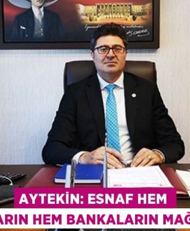 AYTEKİN: ESNAF HEM İKTİDARIN HEM BANKALARIN MAĞDURU