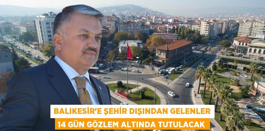 BALIKESİR'E ŞEHİR DIŞINDAN GELENLER 14 GÜN GÖZLEM ALTINDA TUTULACAK