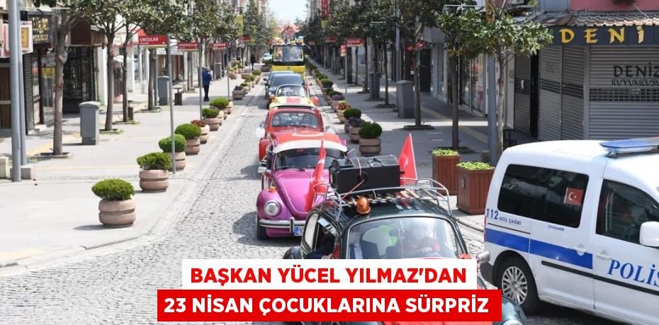 Başkan Yücel Yılmaz’dan 23 Nisan çocuklarına sürpriz