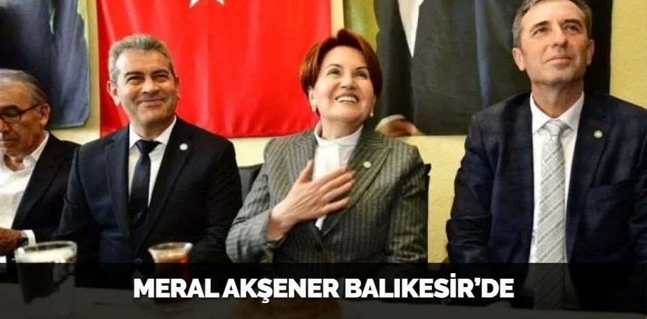 MERAL AKŞENER BALIKESİR’DE