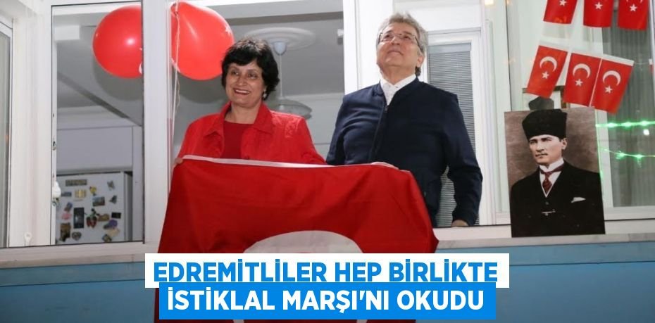 EDREMİTLİLER HEP BİRLİKTE İSTİKLAL MARŞI’NI OKUDU