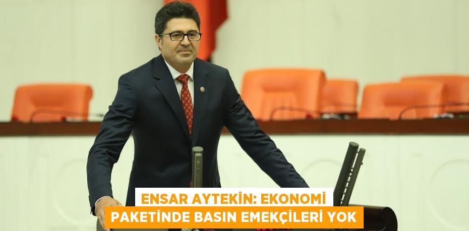 ENSAR AYTEKİN: EKONOMİ PAKETİNDE BASIN EMEKÇİLERİ YOK