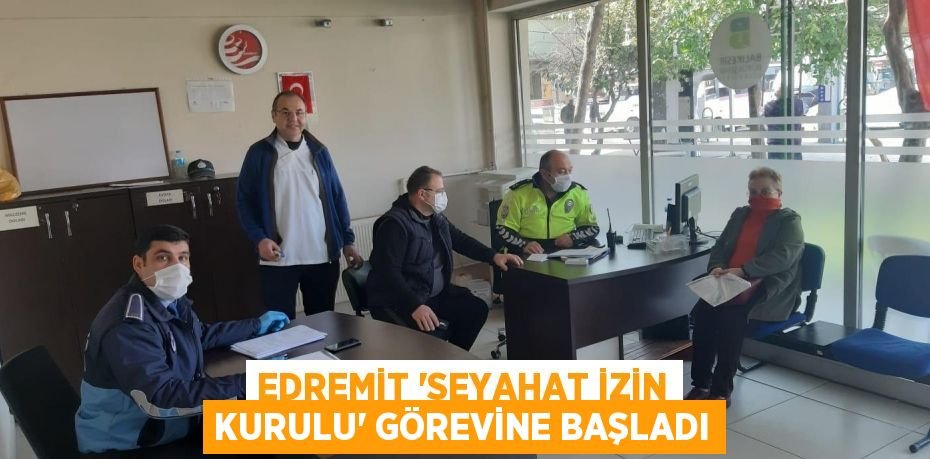 EDREMİT “SEYAHAT İZİN KURULU” GÖREVİNE BAŞLADI