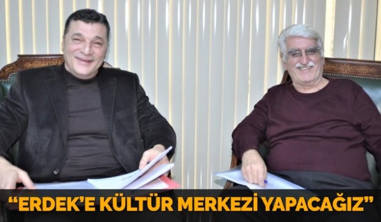 “ERDEK’E KÜLTÜR MERKEZİ YAPACAĞIZ”