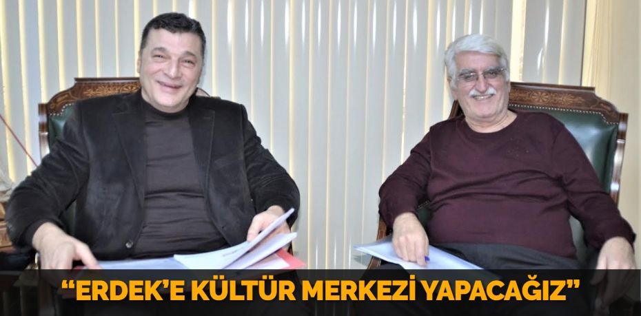 “ERDEK’E KÜLTÜR MERKEZİ YAPACAĞIZ”