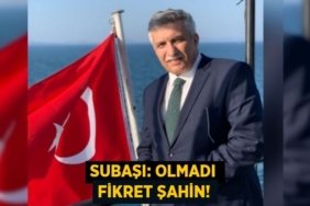 SUBAŞI: OLMADI FİKRET ŞAHİN!