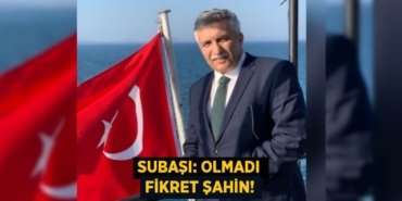SUBAŞI: OLMADI FİKRET ŞAHİN!