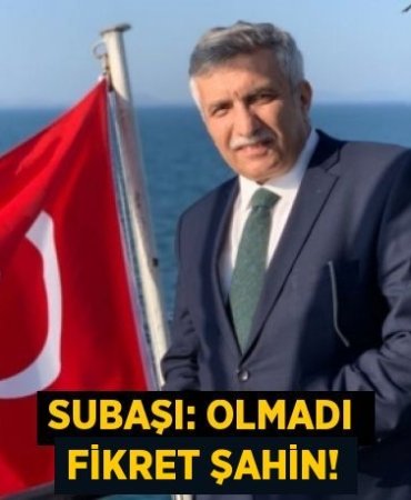 SUBAŞI: OLMADI FİKRET ŞAHİN!