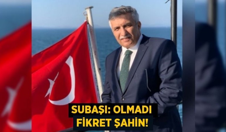 SUBAŞI: OLMADI FİKRET ŞAHİN!