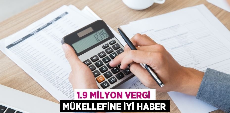 1.9 milyon vergi mükellefine iyi haber