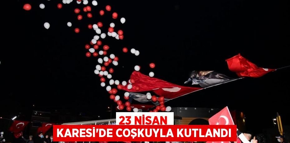 23 NİSAN KARESİ’DE COŞKUYLA KUTLANDI