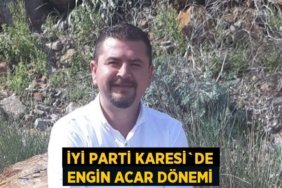 İYİ PARTİ KARESİ`DE ENGİN ACAR DÖNEMİ