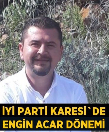 İYİ PARTİ KARESİ`DE ENGİN ACAR DÖNEMİ