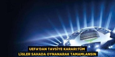 UEFAâ€™dan tavsiye kararÄ±:TĂĽm ligler sahada oynanarak tamamlansÄ±n