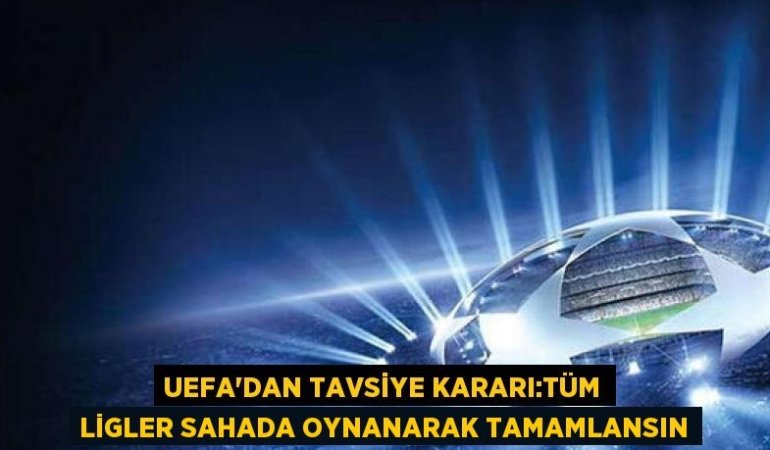 UEFAâ€™dan tavsiye kararÄ±:TĂĽm ligler sahada oynanarak tamamlansÄ±n
