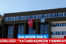 Balıkesir SGK İl Müdürlüğü: "VATANDAŞIMIZIN YANINDAYIZ"