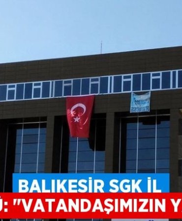 Balıkesir SGK İl Müdürlüğü: "VATANDAŞIMIZIN YANINDAYIZ"