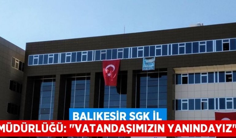 Balıkesir SGK İl Müdürlüğü: "VATANDAŞIMIZIN YANINDAYIZ"